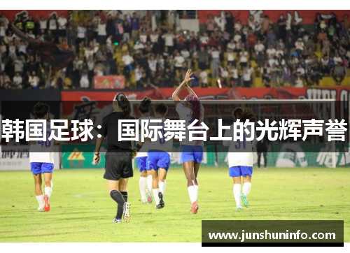 韩国足球：国际舞台上的光辉声誉